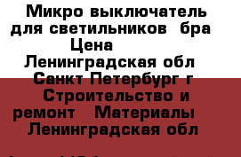 Микро выключатель для светильников, бра › Цена ­ 100 - Ленинградская обл., Санкт-Петербург г. Строительство и ремонт » Материалы   . Ленинградская обл.